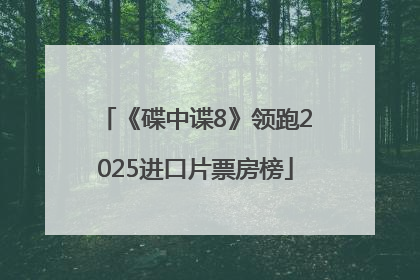 《碟中谍8》领跑2025进口片票房榜
