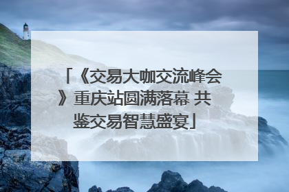 《交易大咖交流峰会》重庆站圆满落幕 共鉴交易智慧盛宴