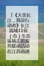 《大美长江，我是行动者》长江流域11省（市）生态环境志愿服务联动活动在江苏南通成功启动