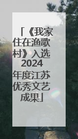 《我家住在渔歌村》入选2024年度江苏优秀文艺成果