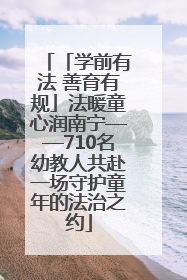 「学前有法 善育有规」法暖童心润南宁——710名幼教人共赴一场守护童年的法治之约