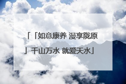 「如意康养 漫享陇原」千山万水 就爱天水