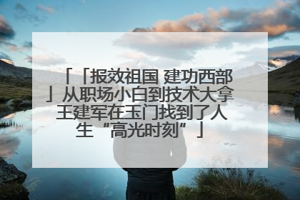「报效祖国 建功西部」从职场小白到技术大拿 王建军在玉门找到了人生“高光时刻”