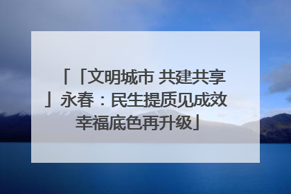 「文明城市 共建共享」永春：民生提质见成效 幸福底色再升级