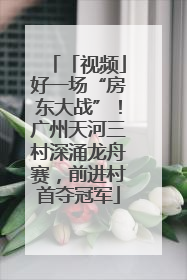 「视频」好一场“房东大战”！广州天河三村深涌龙舟赛，前进村首夺冠军
