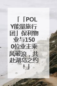 「POLY能量旅行团」保利物业与1500位业主乘风破浪，共赴湖岛之约！