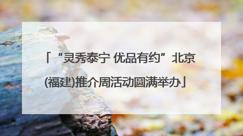 “灵秀泰宁 优品有约”北京(福建)推介周活动圆满举办