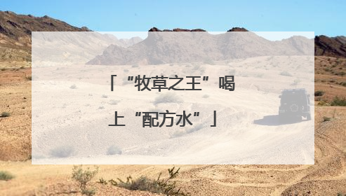 “牧草之王”喝上“配方水”