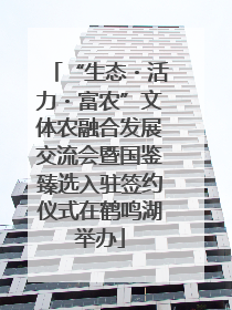 “生态・活力・富农”文体农融合发展交流会暨国鉴臻选入驻签约仪式在鹤鸣湖举办