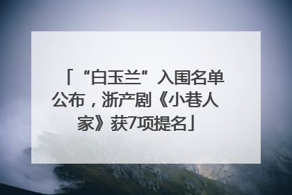 “白玉兰”入围名单公布，浙产剧《小巷人家》获7项提名