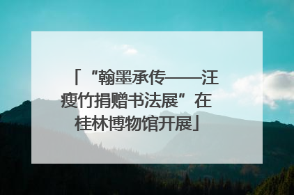 “翰墨承传——汪瘦竹捐赠书法展”在桂林博物馆开展