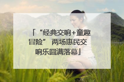 “经典交响+童趣冒险” 两场惠民交响乐圆满落幕