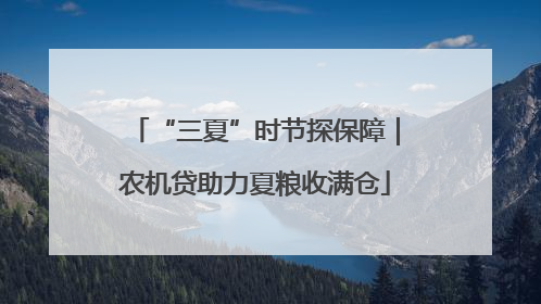 “三夏”时节探保障｜农机贷助力夏粮收满仓