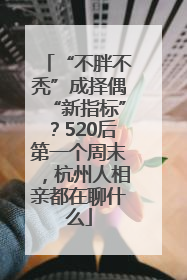 “不胖不秃”成择偶“新指标”？520后第一个周末，杭州人相亲都在聊什么