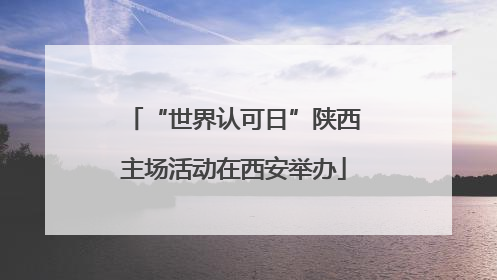 “世界认可日”陕西主场活动在西安举办