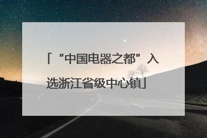 “中国电器之都”入选浙江省级中心镇