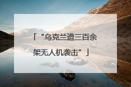 “乌克兰遭三百余架无人机袭击”