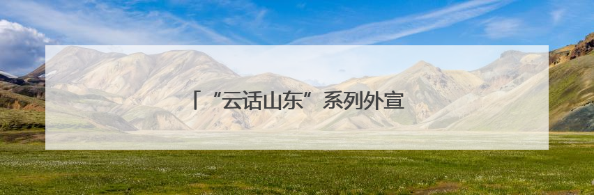 “云话山东”系列外宣活动第六期在德州启动