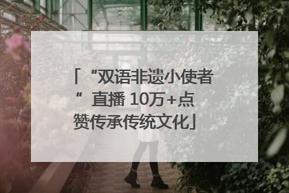 “双语非遗小使者”直播 10万+点赞传承传统文化