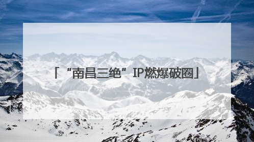 “南昌三绝”IP燃爆破圈