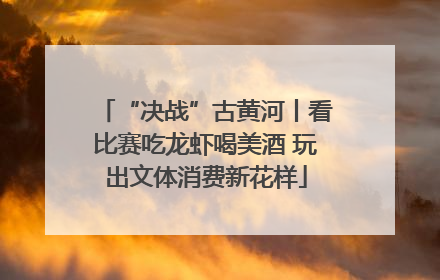 “决战”古黄河丨看比赛吃龙虾喝美酒 玩出文体消费新花样