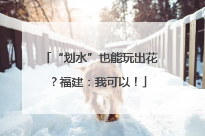 “划水”也能玩出花？福建：我可以！