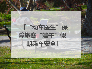 “动车医生”保障旅客“端午”假期乘车安全