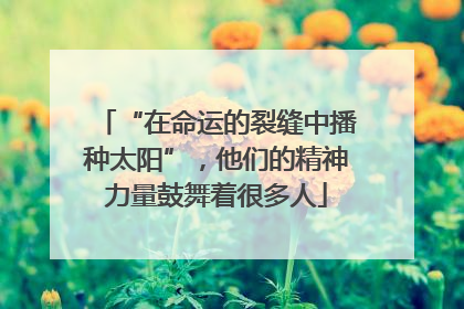 “在命运的裂缝中播种太阳”，他们的精神力量鼓舞着很多人