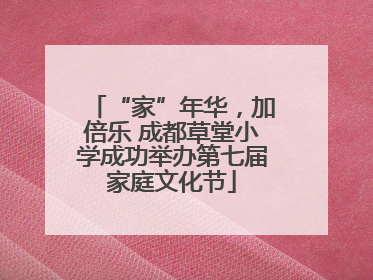 “家”年华，加倍乐 成都草堂小学成功举办第七届家庭文化节