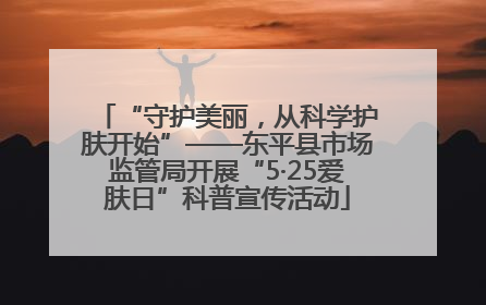 “守护美丽，从科学护肤开始”——东平县市场监管局开展“5·25爱肤日”科普宣传活动