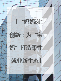 “妈妈岗”创新：为“宝妈”打造柔性就业新生态