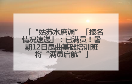 “姑苏水磨调”「报名情况速递」：已满员！暑期12日昆曲基础培训班将“满员启航”