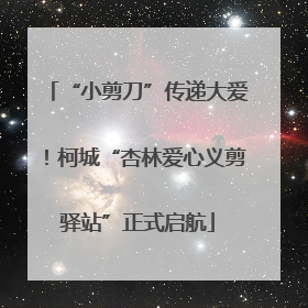 “小剪刀”传递大爱！柯城“杏林爱心义剪驿站”正式启航