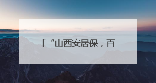 “山西安居保，百元投入，撬动高保额，保家财无忧”