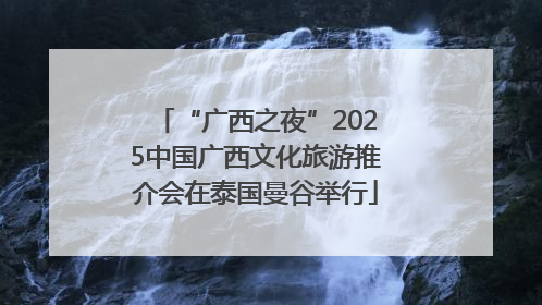 “广西之夜”2025中国广西文化旅游推介会在泰国曼谷举行