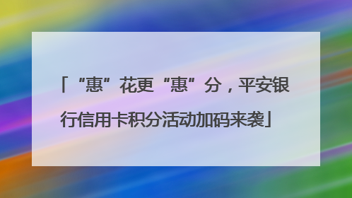 “惠”花更“惠”分，平安银行信用卡积分活动加码来袭