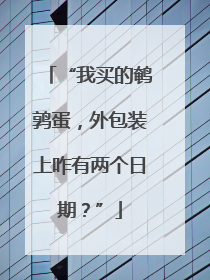 “我买的鹌鹑蛋，外包装上咋有两个日期？”