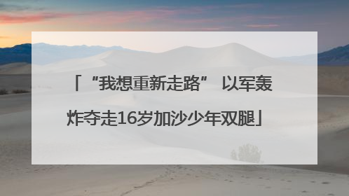 “我想重新走路” 以军轰炸夺走16岁加沙少年双腿