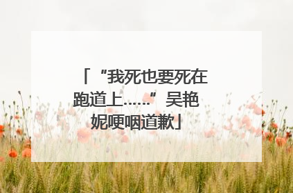 “我死也要死在跑道上……”吴艳妮哽咽道歉
