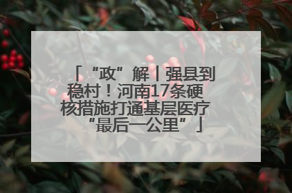 “政”解丨强县到稳村！河南17条硬核措施打通基层医疗“最后一公里”