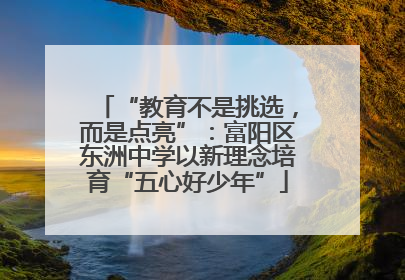 “教育不是挑选，而是点亮”：富阳区东洲中学以新理念培育“五心好少年”