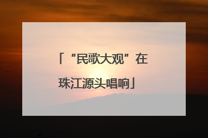 “民歌大观”在珠江源头唱响
