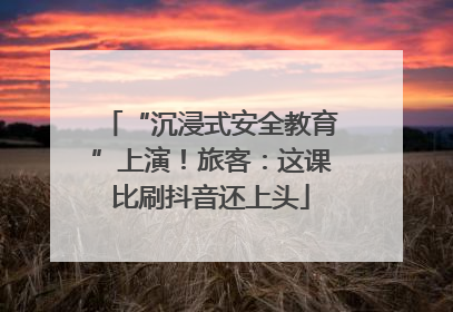 “沉浸式安全教育”上演！旅客：这课比刷抖音还上头