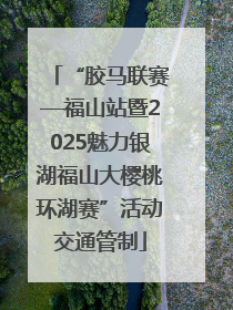 “胶马联赛—福山站暨2025魅力银湖福山大樱桃环湖赛”活动交通管制
