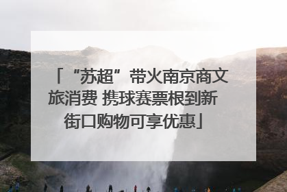 “苏超”带火南京商文旅消费 携球赛票根到新街口购物可享优惠