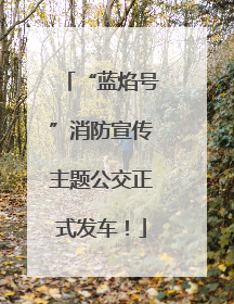 “蓝焰号”消防宣传主题公交正式发车！