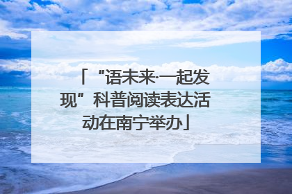 “语未来·一起发现”科普阅读表达活动在南宁举办