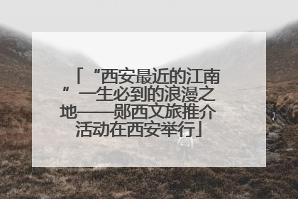 “西安最近的江南”一生必到的浪漫之地——郧西文旅推介活动在西安举行