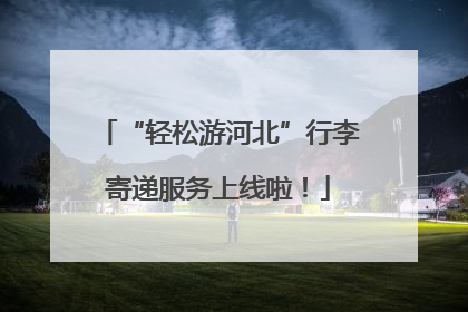 “轻松游河北”行李寄递服务上线啦！
