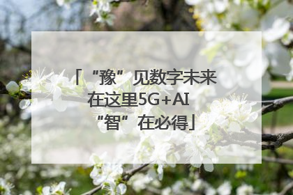 “豫”见数字未来 在这里5G+AI“智”在必得